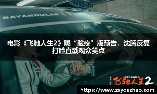 97国际：电影《飞驰人生2》曝“脸疼”版预告，沈腾反复打脸直戳观众笑点