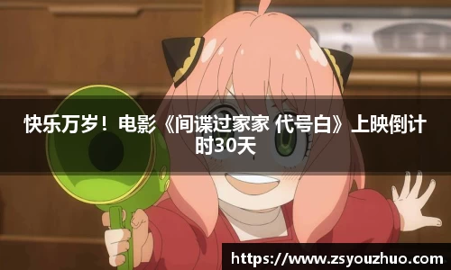 97国际：快乐万岁！电影《间谍过家家 代号白》上映倒计时30天